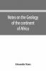 Notes On The Geology Of The Continent Of Africa. With An Introduction And Bibliography