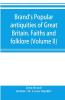 Brand's popular antiquities of Great Britain. Faiths and folklore; a dictionary of national beliefs superstitions and popular customs past and current with their classical and foreign analogues described and illustrated (Volume II)