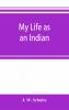 My life as an Indian; the story of a red woman and a white man in the lodges of the Blackfeet