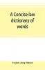 A concise law dictionary of words phrases and maxims