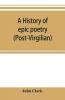 A history of epic poetry (post-Virgilian)