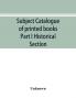 Subject catalogue of printed books Part I Historical Section
