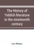 The history of Yiddish literature in the nineteenth century