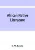 African native literature or Proverbs tales fables & historical fragments in the Kanuri or Bornu language. To which are added a translation of the above and a Kanuri-English vocabulary