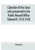 Calendar of the close rolls preserved in the Public Record Office Edward II. 1313-1318