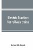 Electric Traction For Railway Trains; A Book For Students Electrical And Mechanical Engineers Superintendents Of Motive Power And Others Interested In The Development Of Electric Traction For Railway Train Service