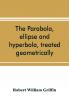 The parabola ellipse and hyperbola treated geometrically