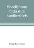 Miscellaneous tricks with handkerchiefs