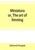 Miniatura; or The art of limning