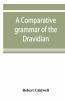 A comparative grammar of the Dravidian or south-Indian family of languages
