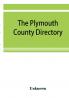 The Plymouth County directory and historical register of the Old Colony containing an historical sketch of the county and of each town in the county; a roll of honor with the names of all soldiers of the army and navy from this county who lost their