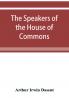 The speakers of the House of Commons from the earliest times to the present day with a topographical description of Westminster at various epochs & a brief record of the principal constitutional changes during seven centuries