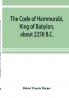 The Code of Hammurabi King of Babylon about 2250 B.C.