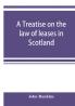 A treatise on the law of leases in Scotland