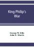 King Philip's war; based on the archives and records of Massachusetts Plymouth Rhode Island and Connecticut and contemporary letters and accounts with biographical and topographical notes