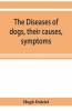 The Diseases Of Dogs Their Causes Symptoms And Treatment To Which Are Added Instructions In Cases Of Injury And Poisoning And Brief Directions For Maintaining A Dog In Health.