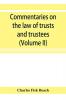Commentaries on the law of trusts and trustees as administered in England and in the United States of America (Volume II)