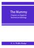 The mummy; chapters on Egyptian funereal archaeology
