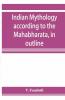 Indian Mythology According To The MahāBhāRata In Outline