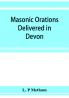 Masonic orations delivered in Devon and Cornwall from A.D. 1866 at the dedication of Masonic halls consecration of lodges and chapters installations
