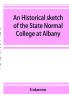 An historical sketch of the State Normal College at Albany New York and a history of its graduates for fifty years 1844-1894