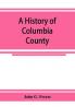 A history of Columbia County Pennsylvania. From the earliest times.