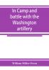 In camp and battle with the Washington artillery of New Orleans. A narrative of events during the late civil war from Bull run to Appomattox and Spanish fort