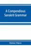A Compendious Sanskrit Grammar With A Brief Sketch Of Scenic PráKrit