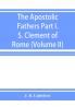 The Apostolic Fathers; Part I. S. Clement of Rome (Volume II)