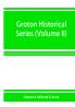 Groton historical series. A collection of papers relating to the history of the town of Groton Massachusetts (Volume II)