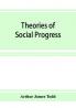 Theories of social progress; a critical study of the attempts to formulate the conditions of human advance