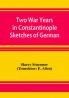 Two War Years in Constantinople Sketches of German and Young Turkish Ethics and Politics