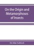 On the Origin and Metamorphoses of Insects