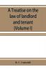 A treatise on the law of landlord and tenant including leases their execution surrender and renewal the parties thereto and their reciprocal rights and obligations the various kinds of tenancy &c. &c. with full references to the latest American