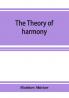 The theory of harmony; an inquiry into the natural principles of harmony with an examination of the chief systems of harmony from Rameau to the present day