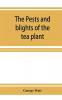 The pests and blights of the tea plant being a report of investigations conducted in Assam and to some extent also in Kangra by George Watt