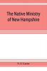 The native ministry of New Hampshire; the harvesting of more than thirty years
