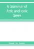 A grammar of Attic and Ionic Greek