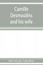 Camille Desmoulins and his wife; passages from the history of the Dantonists founded upon new and hitherto unpublished documents