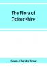 The flora of Oxfordshire; being a topographical and historical account of the flowering plants and ferns found in the county with sketches of the progress of Oxfordshire botany during the last three centuries