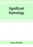 Significant etymology; or Roots stems and branches of the English language