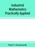 Industrial mathematics practically applied; an instruction and reference book for students in manual training industrial and technical schools and for home study