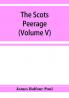 The Scots peerage; founded on Wood's edition of Sir Robert Douglas's peerage of Scotland; containing an historical and genealogical account of the nobility of that kingdom (Volume V)