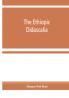 The Ethiopic Didascalia; or the Ethiopic version of the Apostolical constitutions received in the church of Abyssinia