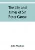 The life and times of Sir Peter Carew kt. (from the original manuscript)