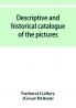 Descriptive and historical catalogue of the pictures in The National Gallery; with Biographical notices of the Deceased painters; British and Modern Schools