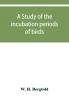 A study of the incubation periods of birds; what determines their lengths?