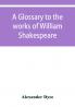 A glossary to the works of William Shakespeare