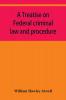 A treatise on Federal criminal law and procedure