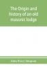 The origin and history of an old masonic lodge The Caveac no. 176 of ancient free &; accepted masons of England